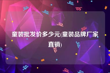 童装批发价多少元(童装品牌厂家直销)