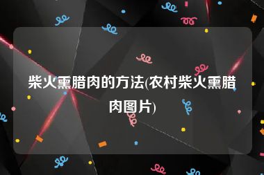柴火熏腊肉的方法(农村柴火熏腊肉图片)