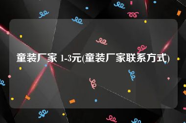 童装厂家 1-3元(童装厂家联系方式)