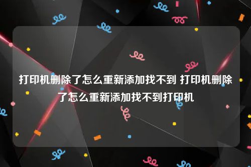 打印机删除了怎么重新添加找不到 打印机删除了怎么重新添加找不到打印机