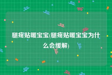 腿疼贴暖宝宝(腿疼贴暖宝宝为什么会缓解)