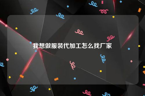 我想做服装代加工怎么找厂家