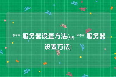  *** 服务器设置方法(qq *** 服务器设置方法)