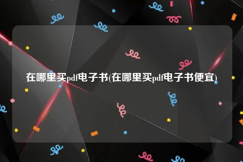在哪里买pdf电子书(在哪里买pdf电子书便宜)
