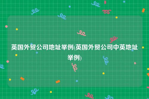 英国外贸公司地址举例(英国外贸公司中英地址举例)