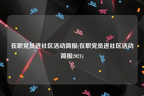 在职党员进社区活动简报(在职党员进社区活动简报2021)
