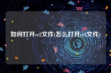如何打开cr2文件(怎么打开cr2文件)