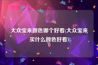 大众宝来颜色哪个好看(大众宝来买什么颜色好看)