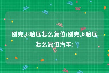 别克gl8胎压怎么复位(别克gl8胎压怎么复位汽车)