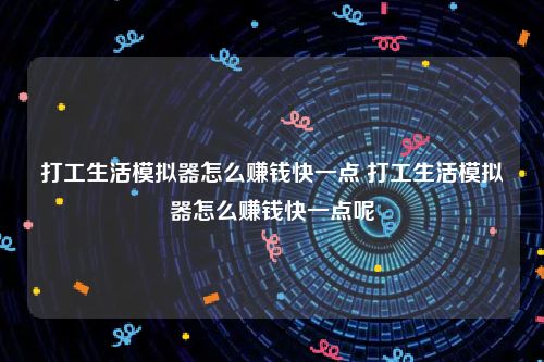 打工生活模拟器怎么赚钱快一点 打工生活模拟器怎么赚钱快一点呢