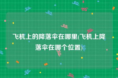 飞机上的降落伞在哪里(飞机上降落伞在哪个位置)