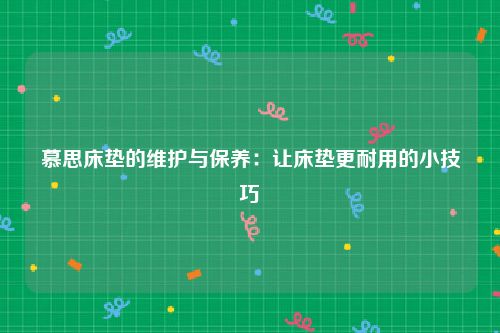 慕思床垫的维护与保养：让床垫更耐用的小技巧