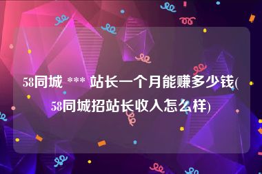 58同城 *** 站长一个月能赚多少钱(58同城招站长收入怎么样)