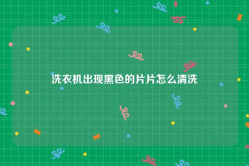 洗衣机出现黑色的片片怎么清洗