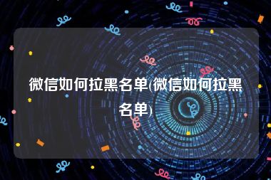 微信如何拉黑名单(微信如何拉黑名单)