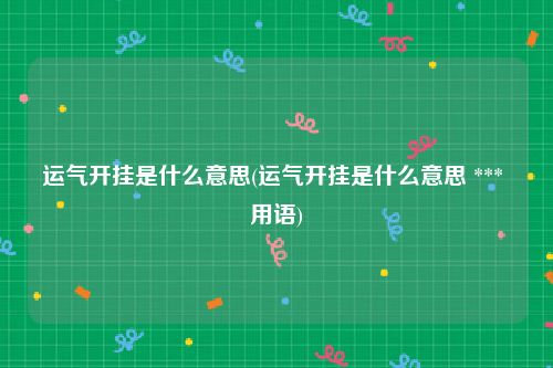 运气开挂是什么意思(运气开挂是什么意思 *** 用语)