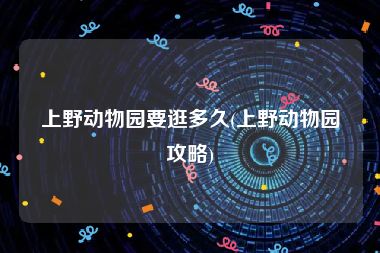 上野动物园要逛多久(上野动物园攻略)