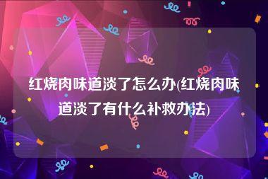 红烧肉味道淡了怎么办(红烧肉味道淡了有什么补救办法)