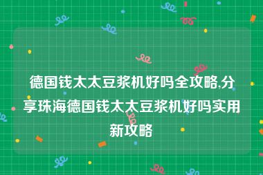 德国钱太太豆浆机好吗全攻略,分享珠海德国钱太太豆浆机好吗实用新攻略