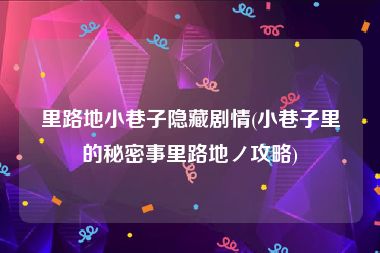 里路地小巷子隐藏剧情(小巷子里的秘密事里路地ノ攻略)