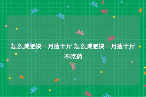 怎么减肥快一月瘦十斤 怎么减肥快一月瘦十斤不吃药