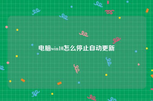 电脑win10怎么停止自动更新
