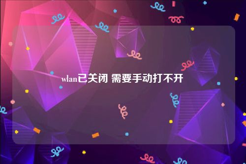 wlan已关闭 需要手动打不开