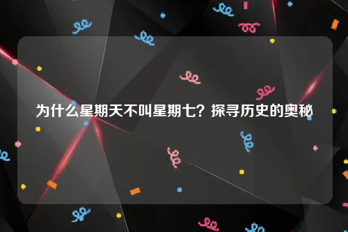 为什么星期天不叫星期七？探寻历史的奥秘