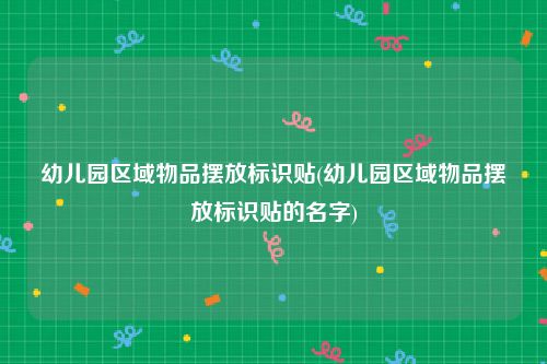 幼儿园区域物品摆放标识贴(幼儿园区域物品摆放标识贴的名字)