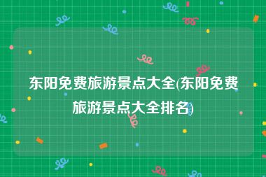 东阳免费旅游景点大全(东阳免费旅游景点大全排名)
