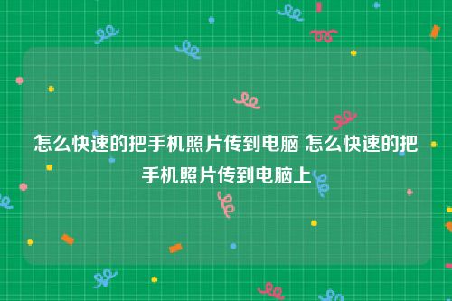 怎么快速的把手机照片传到电脑 怎么快速的把手机照片传到电脑上