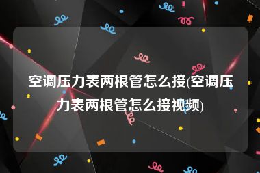 空调压力表两根管怎么接(空调压力表两根管怎么接视频)