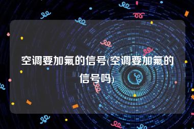 空调要加氟的信号(空调要加氟的信号吗)