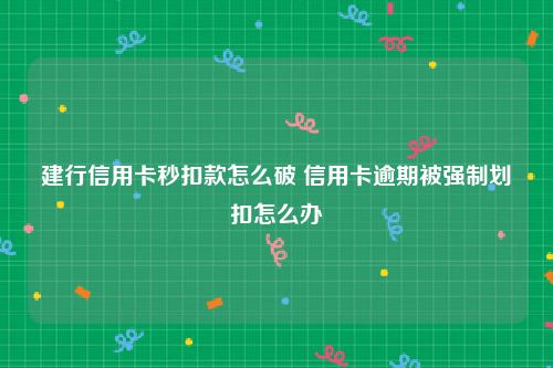建行信用卡秒扣款怎么破 信用卡逾期被强制划扣怎么办