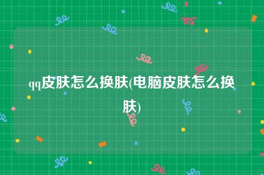 qq皮肤怎么换肤(电脑皮肤怎么换肤)