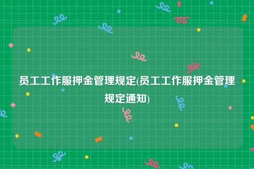 员工工作服押金管理规定(员工工作服押金管理规定通知)