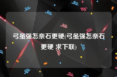 弓虽强怎奈石更硬(弓虽强怎奈石更硬 求下联)