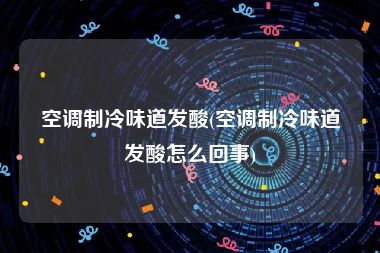 空调制冷味道发酸(空调制冷味道发酸怎么回事)