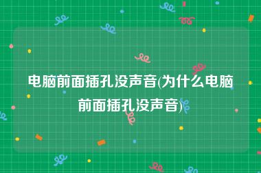 电脑前面插孔没声音(为什么电脑前面插孔没声音)