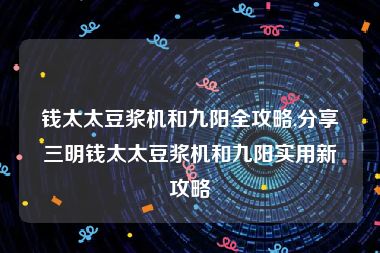 钱太太豆浆机和九阳全攻略,分享三明钱太太豆浆机和九阳实用新攻略
