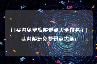 门头沟免费旅游景点大全排名(门头沟游玩免费景点大全)