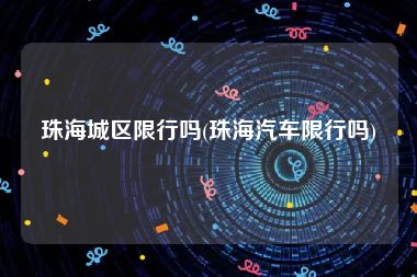珠海城区限行吗(珠海汽车限行吗)