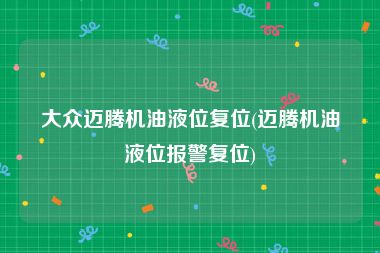 大众迈腾机油液位复位(迈腾机油液位报警复位)