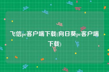 飞信pc客户端下载(向日葵pc客户端下载)