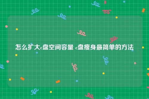 怎么扩大c盘空间容量 c盘瘦身最简单的方法