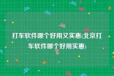 打车软件哪个好用又实惠(北京打车软件哪个好用实惠)