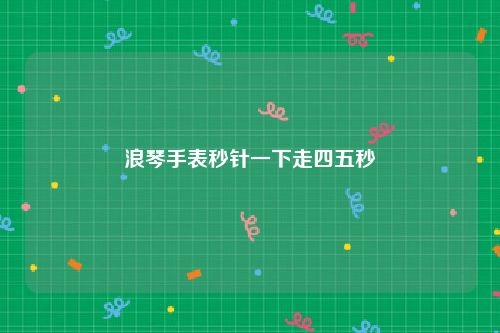 浪琴手表秒针一下走四五秒