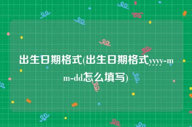 出生日期格式(出生日期格式yyyy-mm-dd怎么填写)