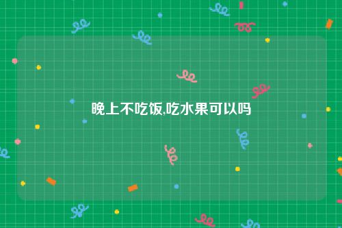 晚上不吃饭,吃水果可以吗