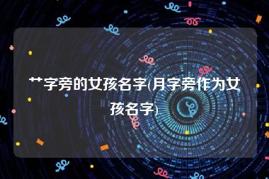 艹字旁的女孩名字(月字旁作为女孩名字)
